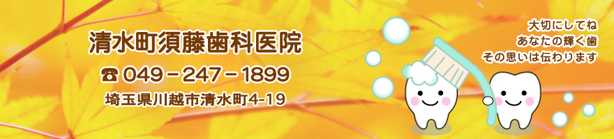 清水町須藤歯科医院　（住所）埼玉県川越市清水町4-19　（電話）049-247-1899　大切にしてね　あなたの輝く歯　その思いは伝わります